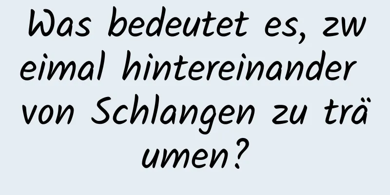Was bedeutet es, zweimal hintereinander von Schlangen zu träumen?