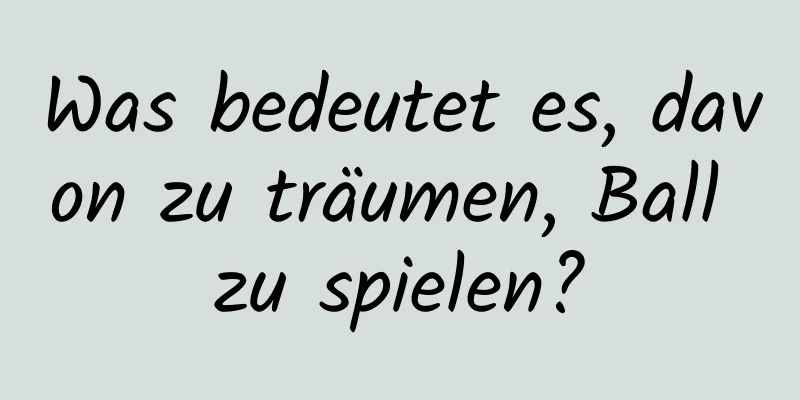 Was bedeutet es, davon zu träumen, Ball zu spielen?
