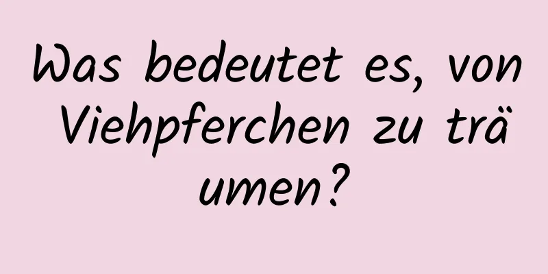 Was bedeutet es, von Viehpferchen zu träumen?