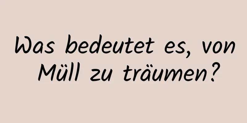 Was bedeutet es, von Müll zu träumen?