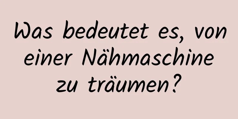 Was bedeutet es, von einer Nähmaschine zu träumen?