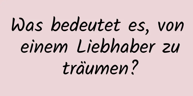 Was bedeutet es, von einem Liebhaber zu träumen?