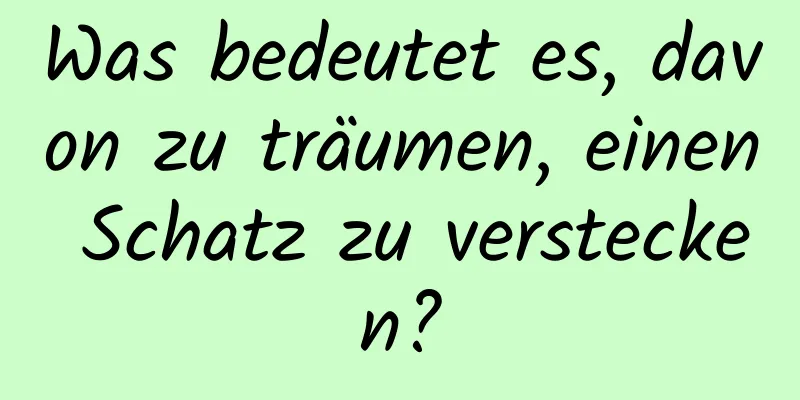 Was bedeutet es, davon zu träumen, einen Schatz zu verstecken?
