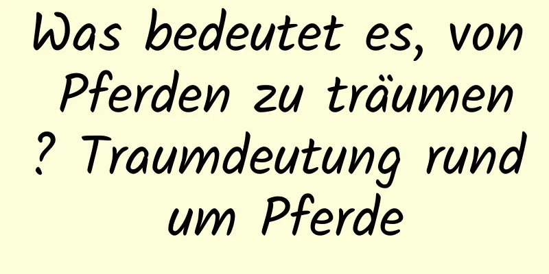 Was bedeutet es, von Pferden zu träumen? Traumdeutung rund um Pferde