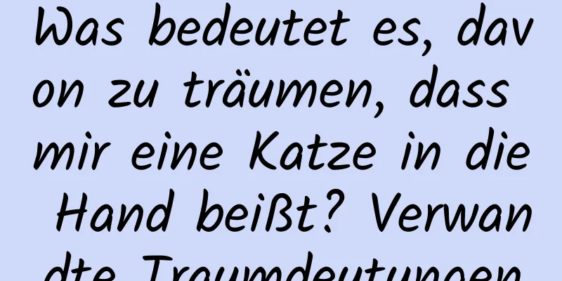 Was bedeutet es, davon zu träumen, dass mir eine Katze in die Hand beißt? Verwandte Traumdeutungen