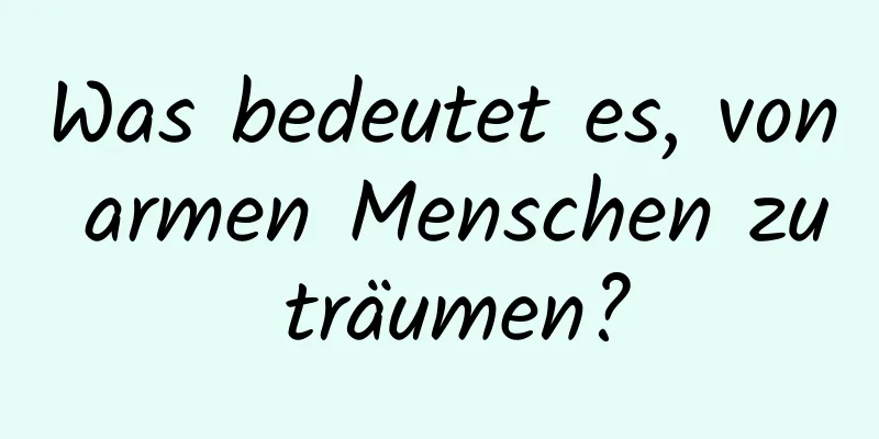 Was bedeutet es, von armen Menschen zu träumen?
