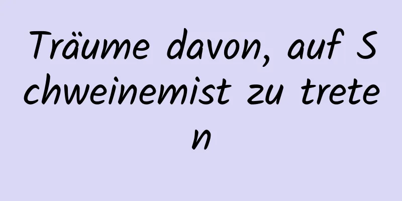 Träume davon, auf Schweinemist zu treten