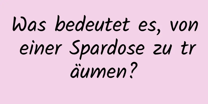 Was bedeutet es, von einer Spardose zu träumen?