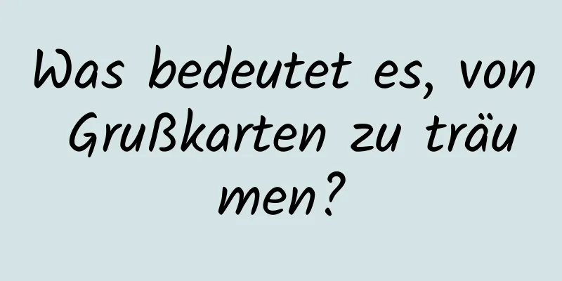 Was bedeutet es, von Grußkarten zu träumen?