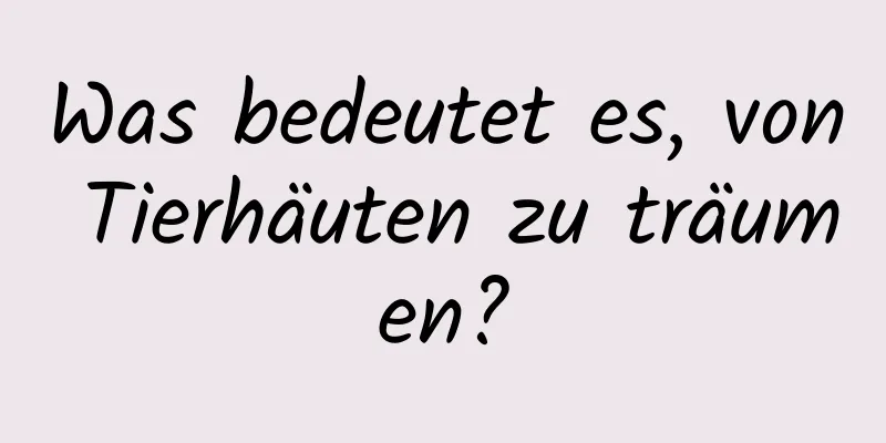 Was bedeutet es, von Tierhäuten zu träumen?