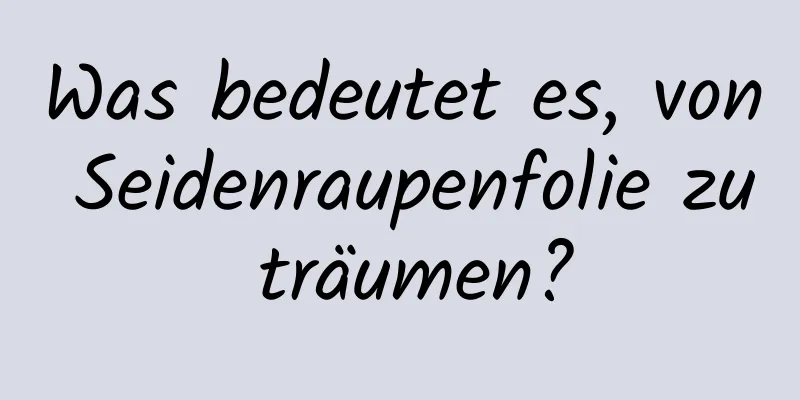 Was bedeutet es, von Seidenraupenfolie zu träumen?