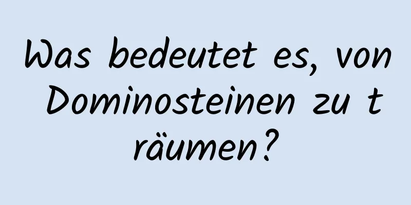 Was bedeutet es, von Dominosteinen zu träumen?