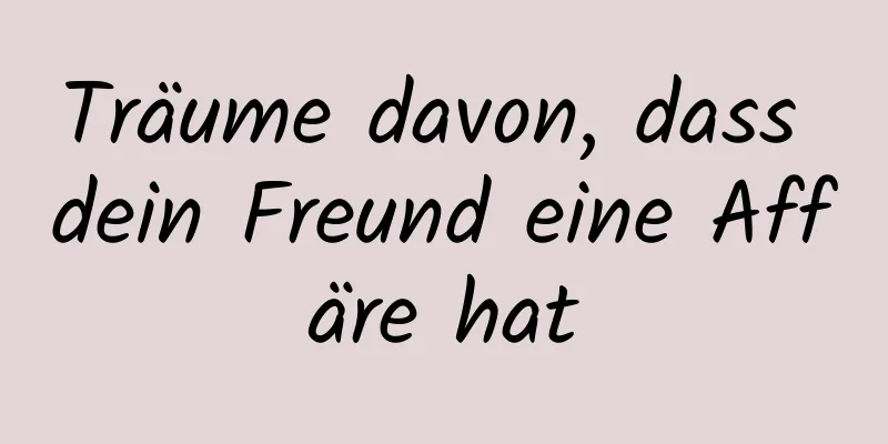Träume davon, dass dein Freund eine Affäre hat