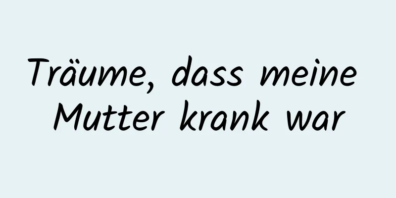 Träume, dass meine Mutter krank war