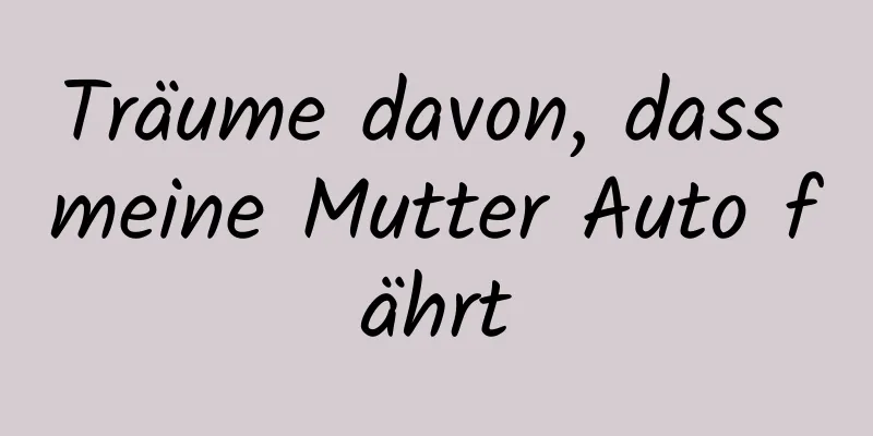 Träume davon, dass meine Mutter Auto fährt