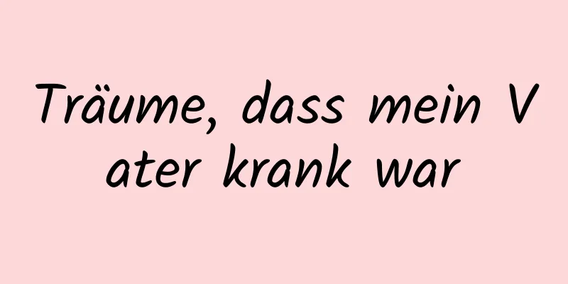 Träume, dass mein Vater krank war