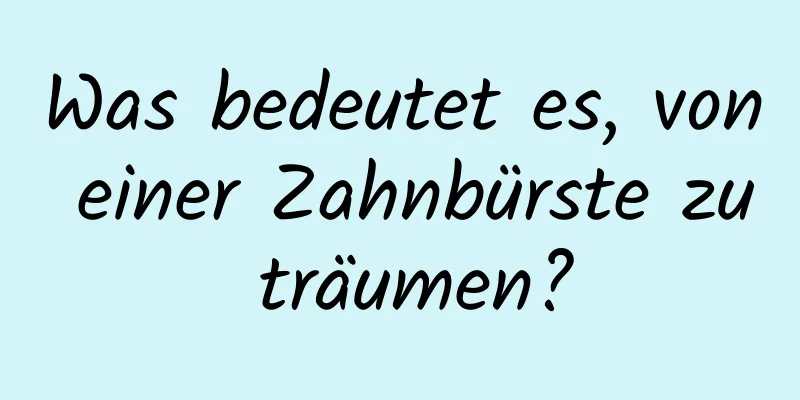 Was bedeutet es, von einer Zahnbürste zu träumen?