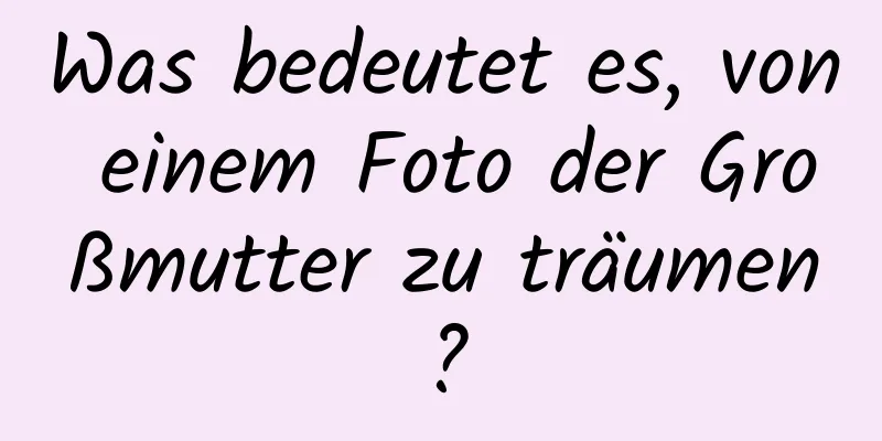 Was bedeutet es, von einem Foto der Großmutter zu träumen?