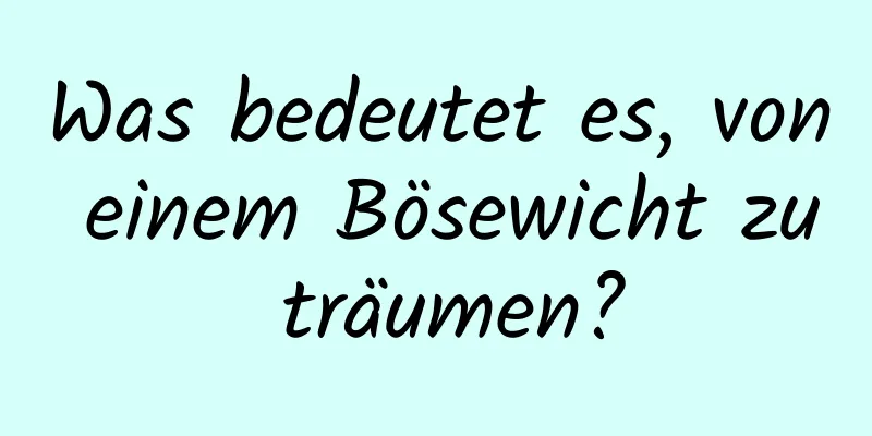 Was bedeutet es, von einem Bösewicht zu träumen?