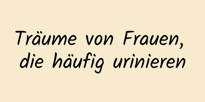 Träume von Frauen, die häufig urinieren