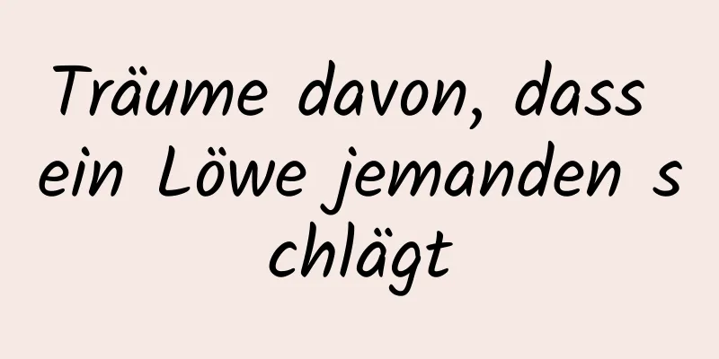 Träume davon, dass ein Löwe jemanden schlägt