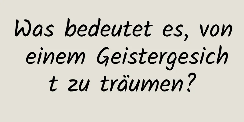 Was bedeutet es, von einem Geistergesicht zu träumen?