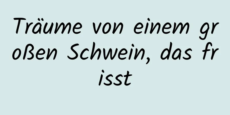 Träume von einem großen Schwein, das frisst
