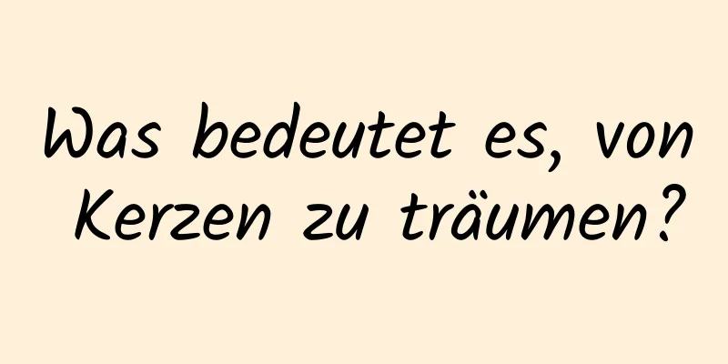 Was bedeutet es, von Kerzen zu träumen?
