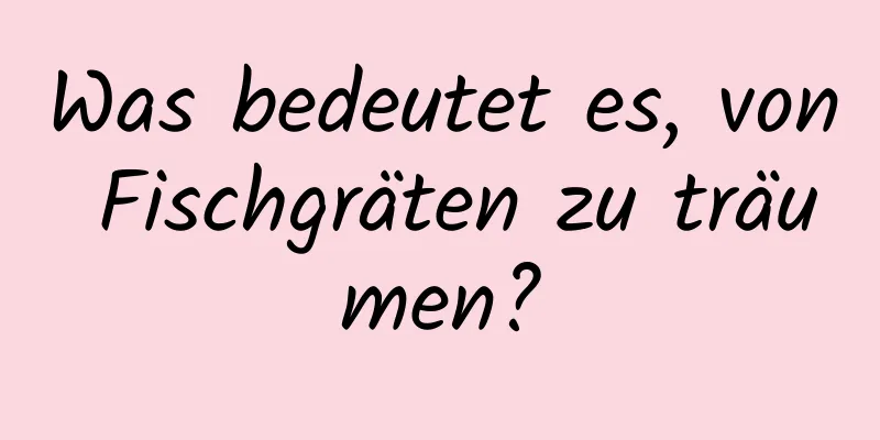 Was bedeutet es, von Fischgräten zu träumen?