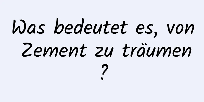 Was bedeutet es, von Zement zu träumen?