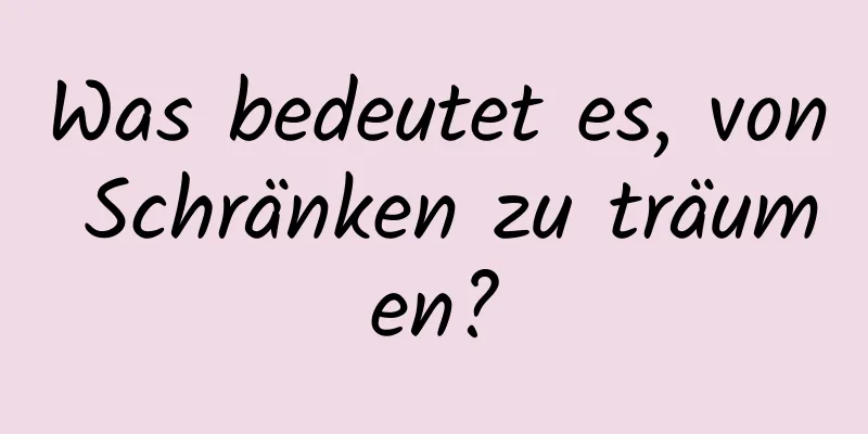 Was bedeutet es, von Schränken zu träumen?