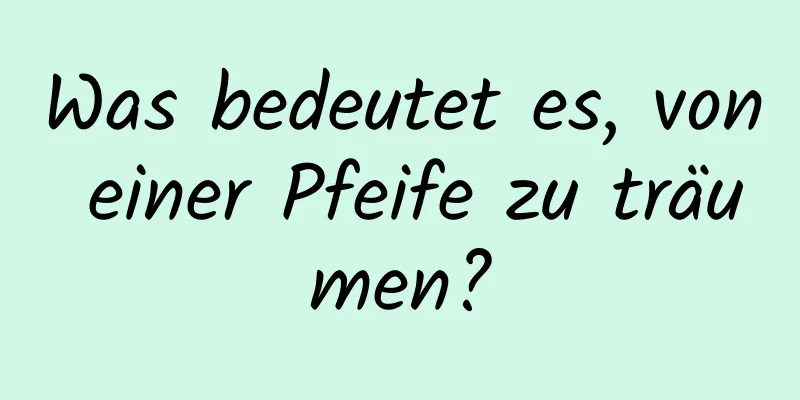 Was bedeutet es, von einer Pfeife zu träumen?