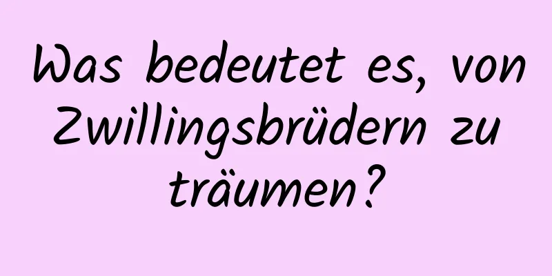 Was bedeutet es, von Zwillingsbrüdern zu träumen?