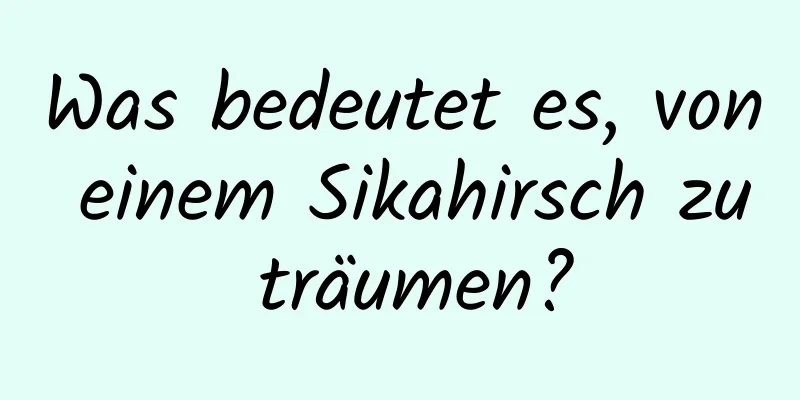 Was bedeutet es, von einem Sikahirsch zu träumen?