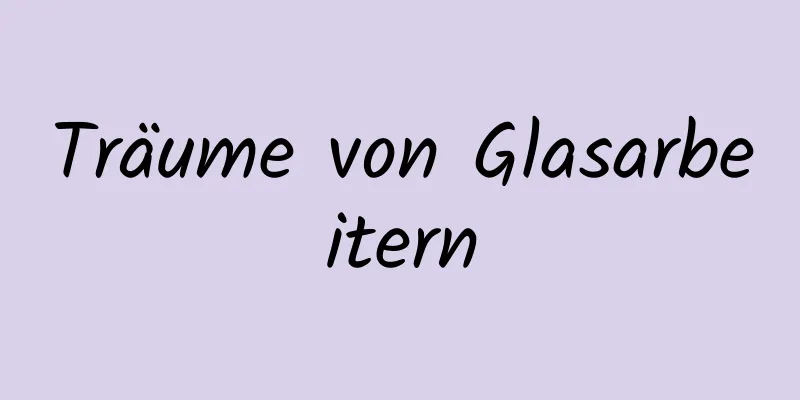 Träume von Glasarbeitern