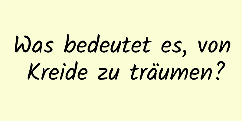 Was bedeutet es, von Kreide zu träumen?