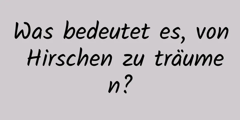Was bedeutet es, von Hirschen zu träumen?