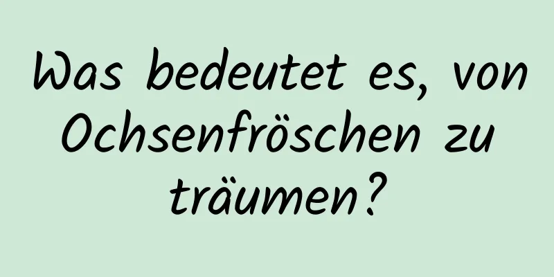 Was bedeutet es, von Ochsenfröschen zu träumen?