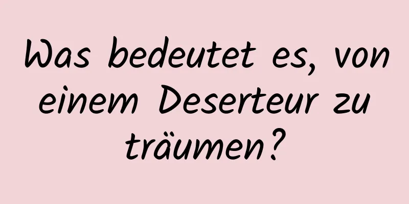 Was bedeutet es, von einem Deserteur zu träumen?