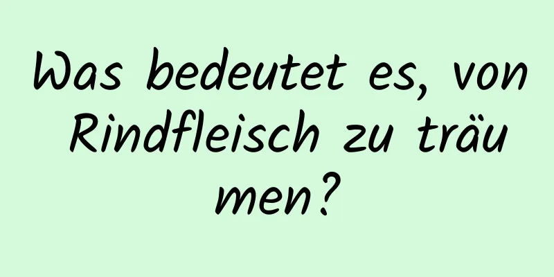 Was bedeutet es, von Rindfleisch zu träumen?