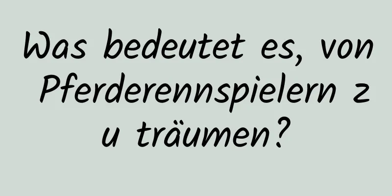 Was bedeutet es, von Pferderennspielern zu träumen?