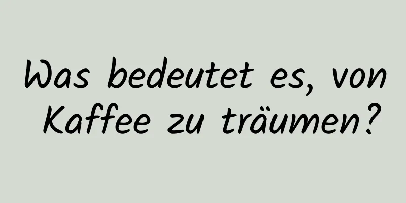 Was bedeutet es, von Kaffee zu träumen?