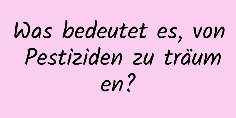 Was bedeutet es, von Pestiziden zu träumen?