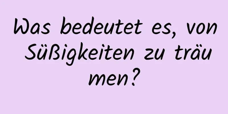Was bedeutet es, von Süßigkeiten zu träumen?