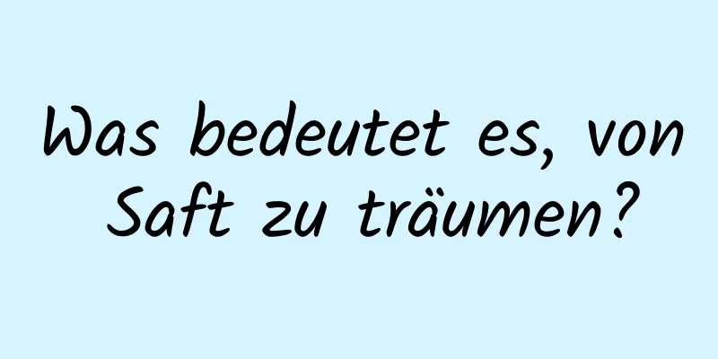 Was bedeutet es, von Saft zu träumen?