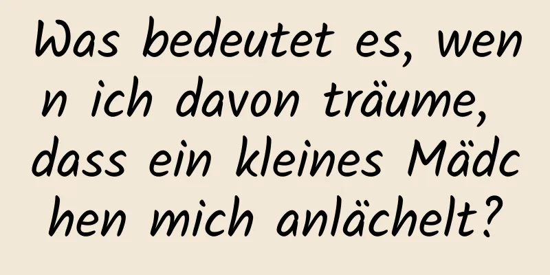 Was bedeutet es, wenn ich davon träume, dass ein kleines Mädchen mich anlächelt?