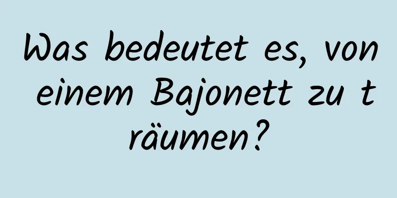 Was bedeutet es, von einem Bajonett zu träumen?
