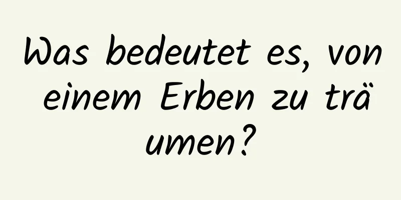 Was bedeutet es, von einem Erben zu träumen?