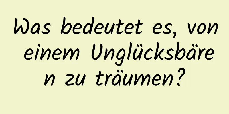 Was bedeutet es, von einem Unglücksbären zu träumen?