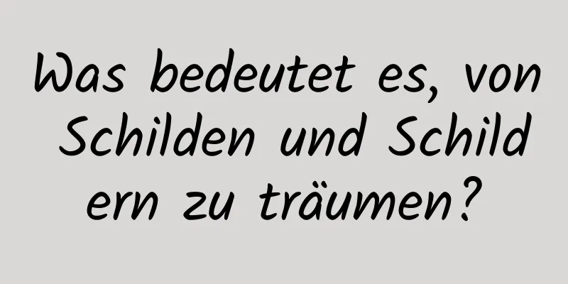 Was bedeutet es, von Schilden und Schildern zu träumen?
